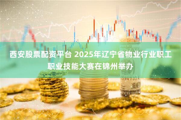 西安股票配资平台 2025年辽宁省物业行业职工职业技能大赛在锦州举办
