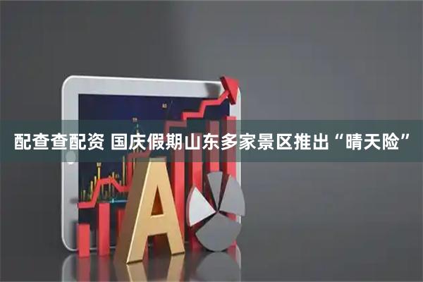 配查查配资 国庆假期山东多家景区推出“晴天险”