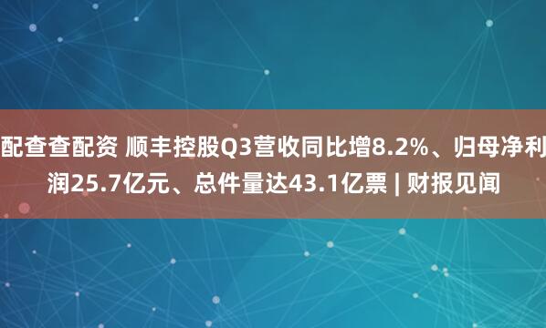 配查查配资 顺丰控股Q3营收同比增8.2%、归母净利润25.7亿元、总件量达43.1亿票 | 财报见闻