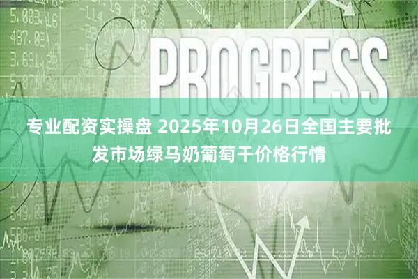 专业配资实操盘 2025年10月26日全国主要批发市场绿马奶葡萄干价格行情