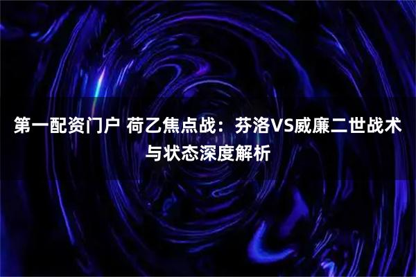 第一配资门户 荷乙焦点战：芬洛VS威廉二世战术与状态深度解析