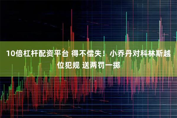 10倍杠杆配资平台 得不偿失！小乔丹对科林斯越位犯规 送两罚一掷