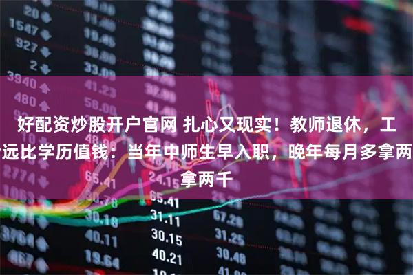好配资炒股开户官网 扎心又现实!教师退休,工龄远比学历值钱:当年中师生早入职,晚年每月多拿两千